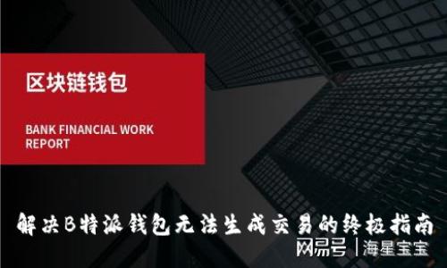 解决B特派钱包无法生成交易的终极指南