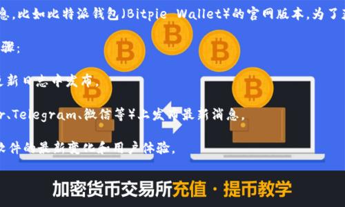 截至我的最后更新（2023年10月），我无法提供最新版本的特定钱包软件信息，比如比特派钱包（Bitpie Wallet）的官网版本。为了获得最新的信息，建议您访问比特派钱包的官方网站或查看他们的官方公告。

如果您在寻找最新的比特派钱包版本信息或相关功能，我建议您遵循以下步骤：

1. **访问官方官网**：通常钱包的最新版本和更新信息会在官网的首页或更新日志中发布。

2. **关注社交媒体与社区**：比特派钱包可能在其社交媒体平台（如Twitter、Telegram、微信等）上发布最新消息。

3. **查看用户反馈**：一些论坛和社区（如Reddit或Bitcointalk）也会讨论软件的最新变化和用户体验。

请确保您下载的钱包是来自官方渠道，以避免潜在的安全风险。