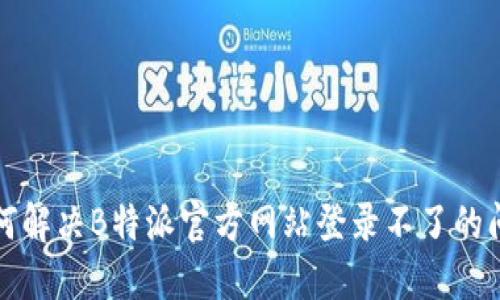 如何解决B特派官方网站登录不了的问题