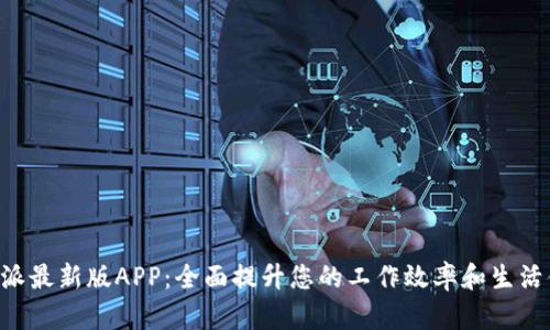 B特派最新版APP：全面提升您的工作效率和生活便利