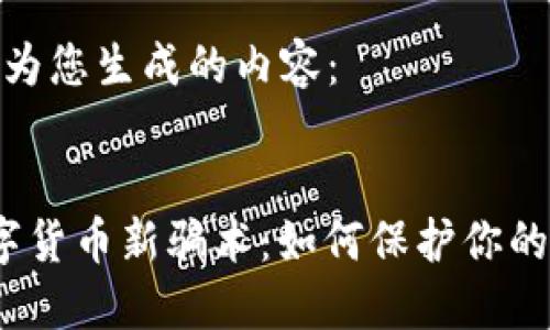以下是我为您生成的内容：

:
 揭露数字货币新骗术：如何保护你的资产安全