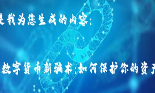 以下是我为您生成的内容：

:
 揭露数字货币新骗术：如何保护你的资产安全