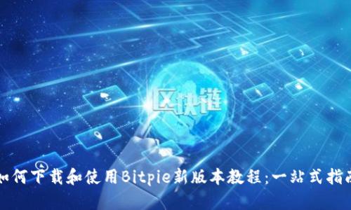 如何下载和使用Bitpie新版本教程：一站式指南