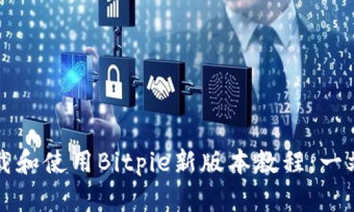 如何下载和使用Bitpie新版本教程：一站式指南
