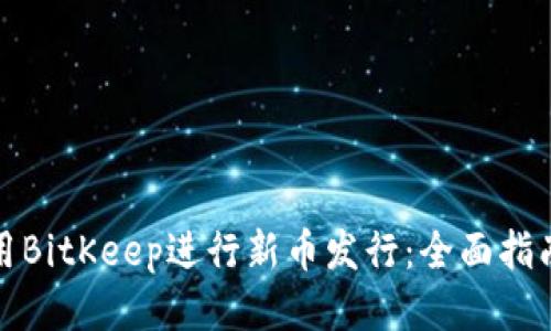 如何利用BitKeep进行新币发行：全面指南与策略