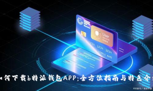 如何下载b特派钱包APP：全方位指南与特色介绍