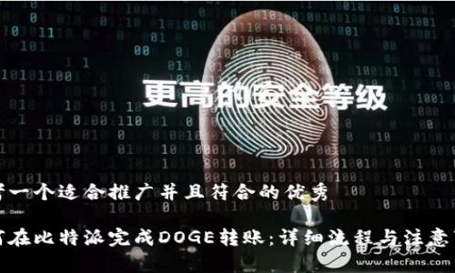 思考一个适合推广并且符合的优秀

如何在比特派完成DOGE转账：详细流程与注意事项