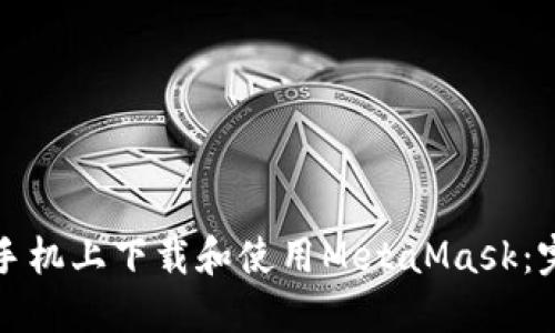 如何在手机上下载和使用MetaMask：完整指南