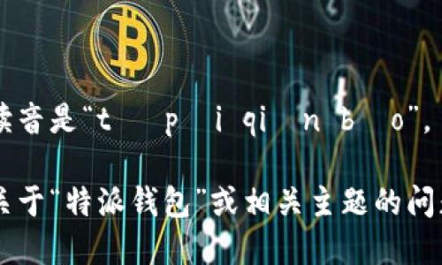 特派钱包的中文读音是“tè pài qián bāo”。

如果您还有其他关于“特派钱包”或相关主题的问题，欢迎随时问我！