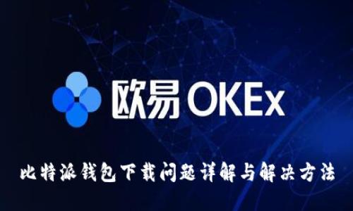 比特派钱包下载问题详解与解决方法