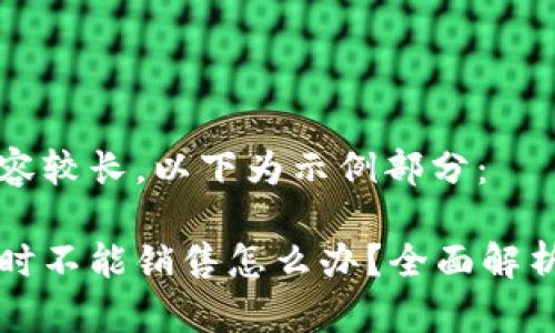 生成的内容较长，以下为示例部分：

比特派暂时不能销售怎么办？全面解析解决方案