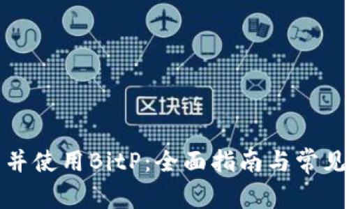 如何下载并使用BitP：全面指南与常见问题解答