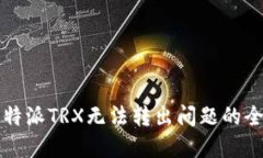 解决比特派TRX无法转出问题的全面指南