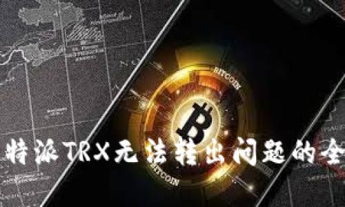 解决比特派TRX无法转出问题的全面指南