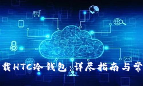 如何安全下载HTC冷钱包：详尽指南与常见问题解答