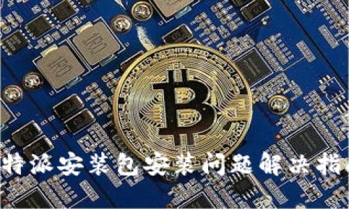 b特派安装包安装问题解决指南