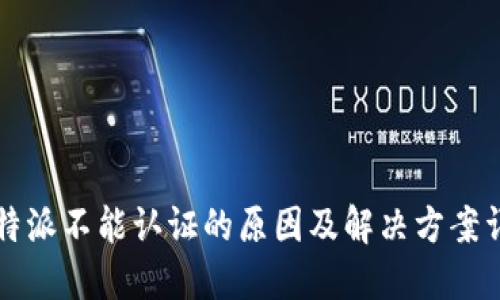 比特派不能认证的原因及解决方案详解