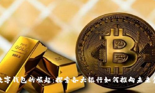 : 数字钱包的崛起：探索各大银行如何推向未来金融