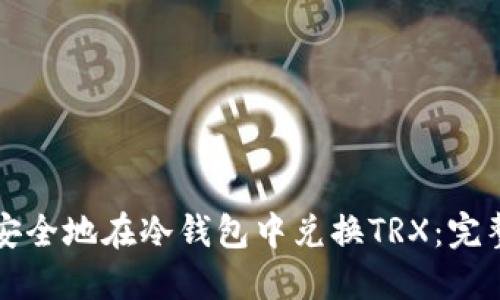 如何安全地在冷钱包中兑换TRX：完整指南
