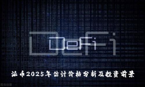 派币2025年估计价格分析及投资前景