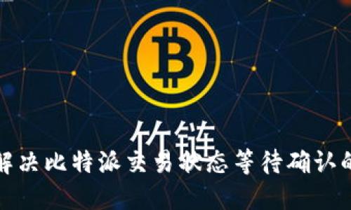 如何解决比特派交易状态等待确认的问题