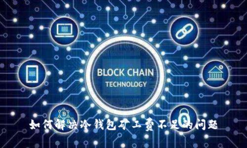 如何解决冷钱包矿工费不足的问题