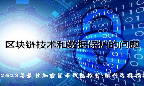  2023年最佳加密货币钱包推荐：银行选择指南