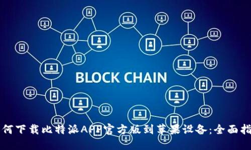 如何下载比特派APP官方版到苹果设备：全面指南