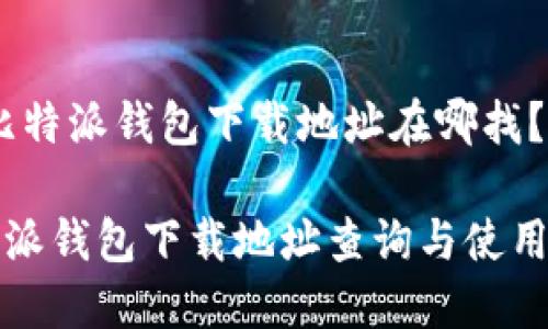 # 比特派钱包下载地址在哪找?
比特派钱包下载地址查询与使用指南