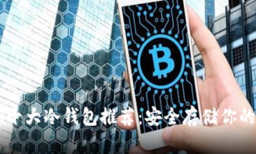 2023年ETH十大冷钱包推荐：安全存储你的以太坊资产