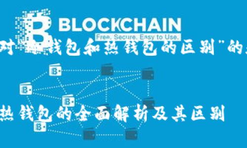 以下是针对“冷钱包和热钱包的区别”的和关键词。


冷钱包与热钱包的全面解析及其区别