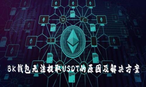 BK钱包无法提取USDT的原因及解决方案