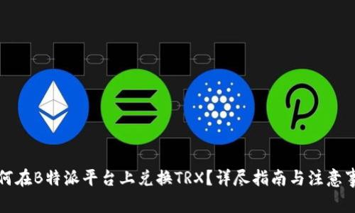 如何在B特派平台上兑换TRX？详尽指南与注意事项