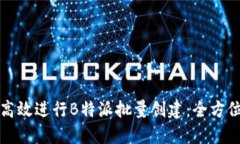 如何高效进行B特派批量创建：全方位指南