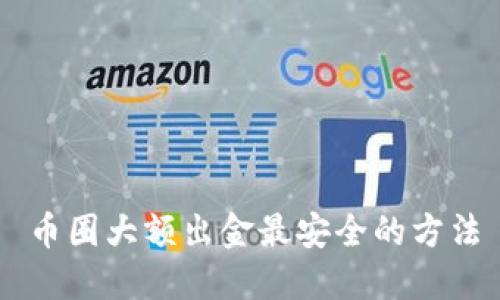 币圈大额出金最安全的方法