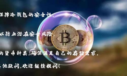 冷钱包是一种用于加密货币存储的工具，其特点是没有直接连接到互联网，以确保资产的安全性。以下是对冷钱包的详细描述和相关信息。

冷钱包的定义
冷钱包是数字货币存储的一种方式，它的主要功能在于安全地保存私钥以防止未授权访问。与热钱包（在线钱包）相对应，冷钱包无法被黑客攻击，因为它不直接连接互联网。冷钱包可以采取多种形式，比如硬件钱包、纸钱包或专用的离线设备。

冷钱包的工作原理
冷钱包的工作原理主要依赖于私钥的生成和存储。当用户创建冷钱包时，系统会产生一对密钥：公开密钥和私钥。公开密钥可以被分享，并用于接收加密货币，而私钥则必须保密，仅由持有者掌控。冷钱包的关键之处在于，私钥不会在网络上暴露，这样可以有效防止黑客的攻击。

冷钱包的种类
冷钱包有几种主要类型，每种类型都有其独特的优缺点：
ul
    listrong硬件钱包：/strong这些是专门用于加密货币存储的物理设备。它们通常具备高安全性和易于使用的界面，如 Ledger 和 Trezor 等品牌。/li
    listrong纸钱包：/strong用户可以将私钥和公共地址打印在纸上，这种方法意味着没有数字文件存在，因此任何黑客攻击都无法获取。但一旦纸张丢失或损坏，用户将面临巨大的风险。/li
    listrong离线计算机：/strong可以使用一台没有任何互联网连接的计算机创建和存储私钥。这种方式也能有效防止网络攻击。/li
/ul

冷钱包的优势
冷钱包的主要优势在于其极高的安全性，尤其适合于长时间持有大量加密货币的投资者。冷钱包可以有效防范各种网络攻击，如钓鱼攻击、恶意软件和网络黑客等。
此外，冷钱包的用户控制权更强，用户可以完全掌控自己的资产，而不必依赖于第三方机构。这种自我保管的方式在加密界广受认可。

冷钱包的缺点
尽管冷钱包具有许多优势，但也存在一些缺点。首先，使用硬件钱包或纸钱包需要一定的技术知识，对于不熟悉加密货币的人来说，可能会产生障碍。此外，一旦私钥丢失或损坏，用户将永久失去对其资产的访问权，无法恢复。
其次，冷钱包不适合频繁交易的用户，因为在每次交易时，都需要将资产转移到热钱包，这样相对耗时且麻烦。

如何选择冷钱包
选择冷钱包时，用户应考虑多个因素，包括安全性、易用性和设备兼容性。建议选择市场上知名度高、用户评价好的硬件钱包品牌。
用户还应该检查冷钱包的安全功能，比如是否支持多种加密货币，以及提供的备份和恢复选项。这些功能将帮助用户更好地管理他们的资产。

冷钱包的使用场景
冷钱包适合长期投资和资产管理的用户。对于那些计划长时间持有加密货币的人来说，冷钱包是最佳选择。此外，企业也可能使用冷钱包来存储其数字资产，确保其公司资产的安全。

冷钱包的安全提示
为了确保冷钱包的安全，用户应避免将私钥或恢复短语存储在云端或互联网设备中。最好将这些信息记录在安全的地方，且多次备份。同时，定期检查冷钱包的更新，确保隐私保护和安全性。

常见问题

问题1：冷钱包和热钱包的区别是什么？
冷钱包和热钱包的主要区别在于网络连接。冷钱包不连接到互联网，因此更安全；而热钱包通常在线，适合频繁交易，但风险相对较高。

问题2：如何创建和使用冷钱包？
创建冷钱包的第一步是选择合适的冷钱包类型，如硬件钱包或纸钱包。之后，按照说明书创建账户，生成密钥并保存私钥。使用时，需要将其连接到网上进行交易，确保安全性。

问题3：冷钱包的安全性如何保障？
冷钱包的安全性主要依赖于私钥的离线存储。定期备份私钥，并避免将其放在易受到攻击的地方，这样能有效地保障冷钱包的安全性。

问题4：使用冷钱包有什么注意事项？
使用冷钱包时，应确保私钥的可靠存储和备份，避免在线暴露。此外，选择信誉良好的品牌，并定期了解更新信息，以防止潜在安全风险。

问题5：可以使用冷钱包存储所有类型的加密货币吗？
冷钱包通常支持多种主流加密货币，但并非所有类型的冷钱包都支持所有货币。在选择冷钱包时，应检查其支持的货币种类，确保满足自己的存储需求。

以上是关于冷钱包的详细描述和相关信息，希望能帮助你更好地了解这一重要的加密资产存储工具。如果还有其他疑问，欢迎继续提问！