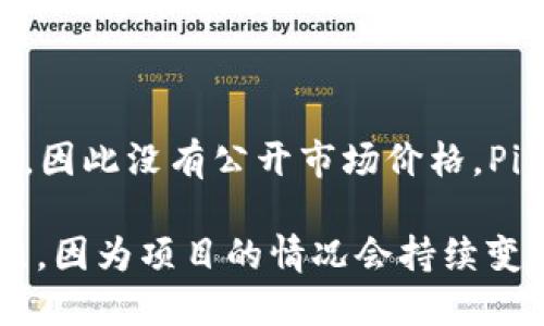 截至2023年10月，Pi币（Pi Network的原生加密货币）尚未在主流加密货币交易所上市，因此没有公开市场价格。Pi币是通过智能手机应用进行挖矿的，用户通过验证其身份、参与社区活动等方式获得。

如果你想了解Pi币的最新价格和项目进展，推荐访问Pi Network的官方网站或相关社区，因为项目的情况会持续变化。同时，市场对于Pi币的未来价值和应用场景也充满了不确定性，因此请注意投资风险。