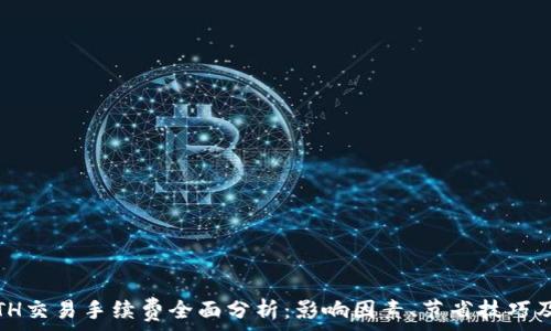   
2023年ETH交易手续费全面分析：影响因素、节省技巧及未来趋势