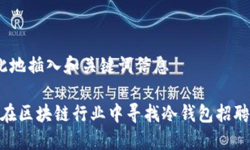  于此地插入和关键词信息 

如何在区块链行业中寻找冷钱包招聘机会