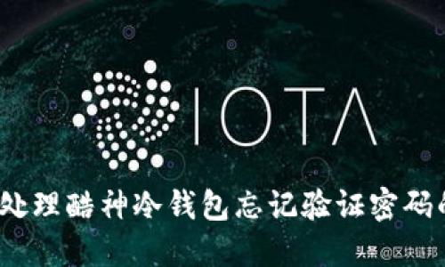 : 如何处理酷神冷钱包忘记验证密码的问题？