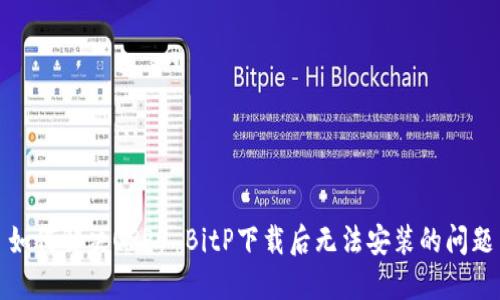 如何解决OPPO BitP下载后无法安装的问题
