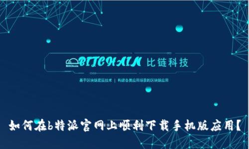 如何在b特派官网上顺利下载手机版应用？
