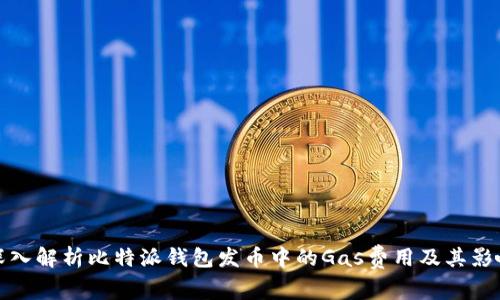 深入解析比特派钱包发币中的Gas费用及其影响