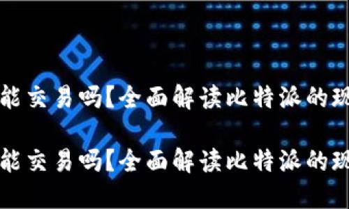 比特派还能交易吗？全面解读比特派的现状与未来

比特派还能交易吗？全面解读比特派的现状与未来