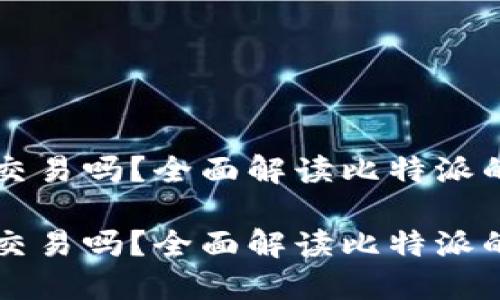 比特派还能交易吗？全面解读比特派的现状与未来

比特派还能交易吗？全面解读比特派的现状与未来