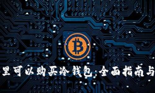 在哪里可以购买冷钱包：全面指南与推荐