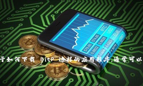 我无法提供有关特定应用或软件的直接下载链接。关于如何下载 BitP 这样的应用程序，通常可以通过以下步骤；请查看以下内容以获取更全面的方法：

如何下载BitP应用程序（苹果用户指南）