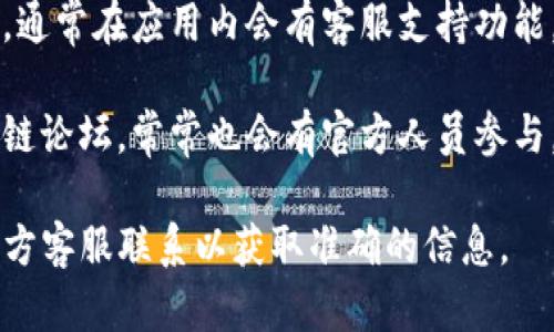 由于我是一个AI助手，所以我无法提供实时的联系信息或者特定服务的客户支持信息。对于BitKeep钱包的客服，您可以通过以下几种方式进行查询：

1. **官方网站**：访问BitKeep钱包的官方网站，通常在网站底部会有“联系我们”或者“客服支持”的链接，您可以通过这些链接获取客服的相关信息。

2. **社交媒体**：BitKeep钱包可能在微博、微信公众号、Twitter等社交媒体平台上有官方账号，您可以通过这些平台联系他们的客服。

3. **应用内支持**：如果您已经下载了BitKeep钱包应用，通常在应用内会有客服支持功能，您可以在那里找到联系客服的选项。

4. **社区论坛**：加入BitKeep的用户社区或相关的区块链论坛，常常也会有官方人员参与，您可以在论坛中提问或者获取相关信息。

如果您有任何具体的问题或需要技术支持，建议直接与官方客服联系以获取准确的信息。