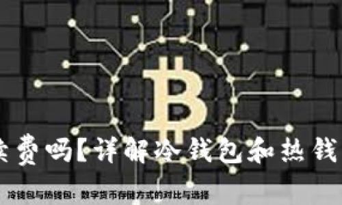 币放冷钱包需要手续费吗？详解冷钱包和热钱包的区别及使用指南