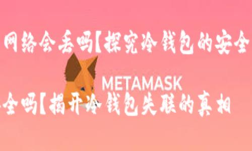 冷钱包没网络会丢吗？探究冷钱包的安全性与风险

冷钱包安全吗？揭开冷钱包失联的真相